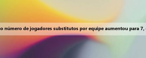 Oficial Su Chao: Devido à alta temperatura, o número de jogadores substitutos por equipe aumentou para 7, e o número de substituições ainda é 3 vezes