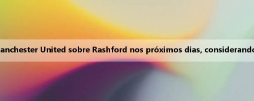 Repórter: Barcelona vai falar com o Manchester United sobre Rashford nos próximos dias, considerando a opção de empréstimo mais compra