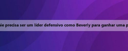 Pierce: Brownie precisa ser um líder defensivo como Beverly para ganhar uma posição na liga