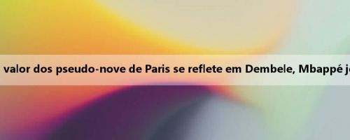 Homem da mídia: o valor dos pseudo-nove de Paris se reflete em Dembele, Mbappé joga a bola superstar