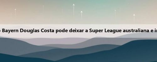 Mídia estrangeira: o ex-ala do Bayern Douglas Costa pode deixar a Super League australiana e ingressar na Liga do Azerbaijão