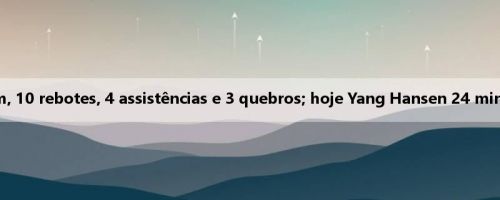 Flagg marcou 5 pontos em 21 de 32 minutos ontem, 10 rebotes, 4 assistências e 3 quebros; hoje Yang Hansen 24 minutos, 10 pontos, 4 rebotes, 5 assistências e 3 bonés