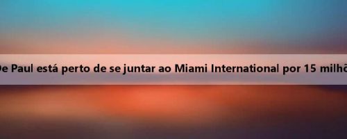 Repórter: De Paul está perto de se juntar ao Miami International por 15 milhões de euros