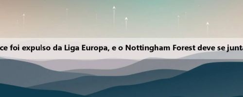 Uma alegria inesperada! O Crystal Palace foi expulso da Liga Europa, e o Nottingham Forest deve se juntar à Liga Europa na próxima temporada