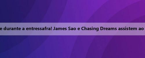 Reunindo-se durante a entressafra! James Sao e Chasing Dreams assistem ao show juntos